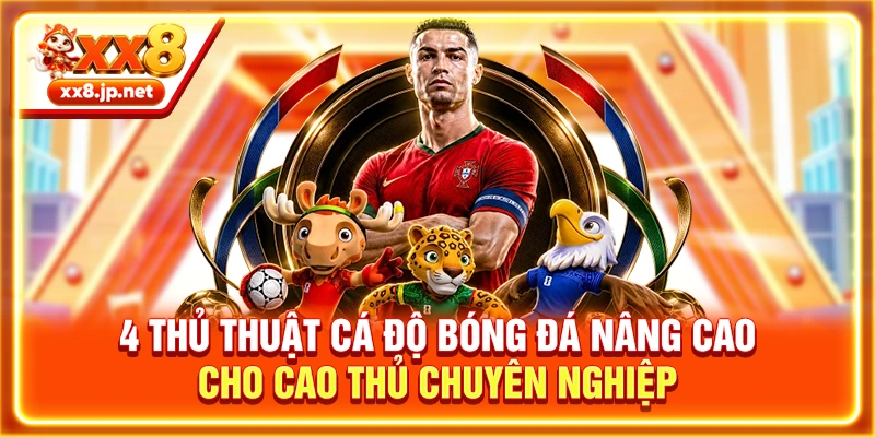 4 Thủ Thuật Cá Độ Bóng Đá Nâng Cao Cho Cao Thủ Chuyên Nghiệp