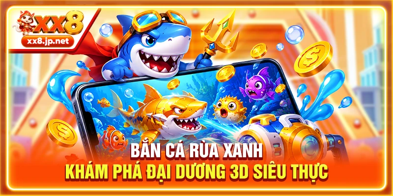 Bắn cá rùa xanh khám phá đại dương 3D siêu thực