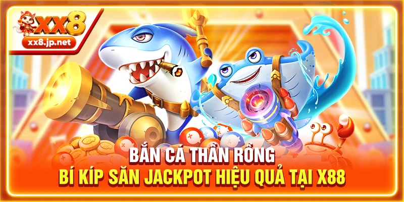 Bắn Cá Thần Rồng | Bí Kíp Săn Jackpot Hiệu Quả Tại X88