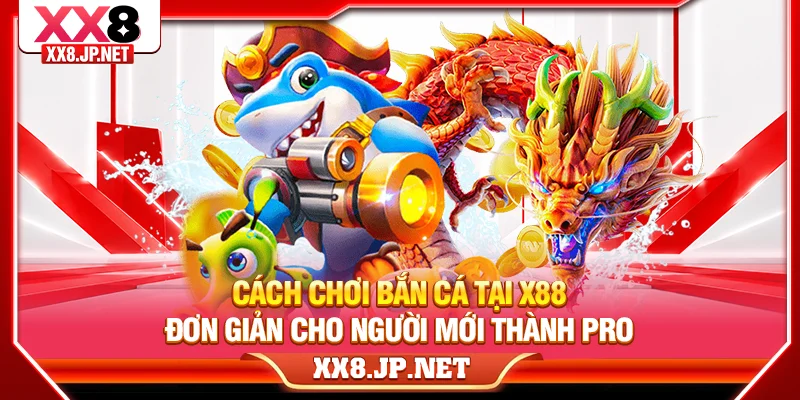 Cách Chơi Bắn Cá Tại X88 Đơn Giản Cho Người Mới Thành Pro