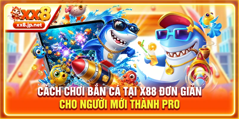 Cách Chơi Bắn Cá Tại X88 Đơn Giản Cho Người Mới Thành Pro