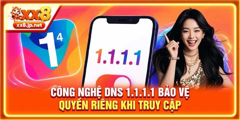 Công nghệ DNS 1.1.1.1 bảo vệ quyền riêng khi truy cập