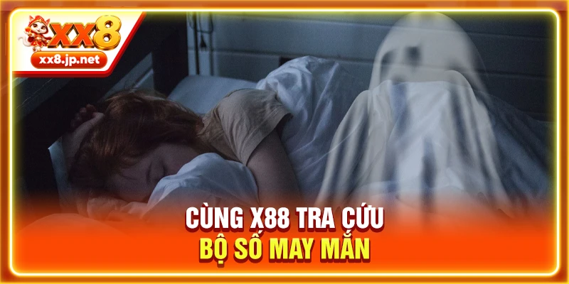 Cùng X88 tra cứu bộ số may mắn