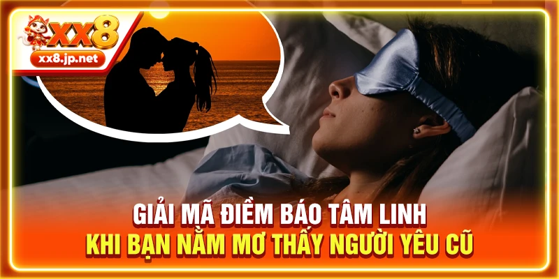 Giải mã điềm báo tâm linh khi bạn nằm mơ thấy người yêu cũ