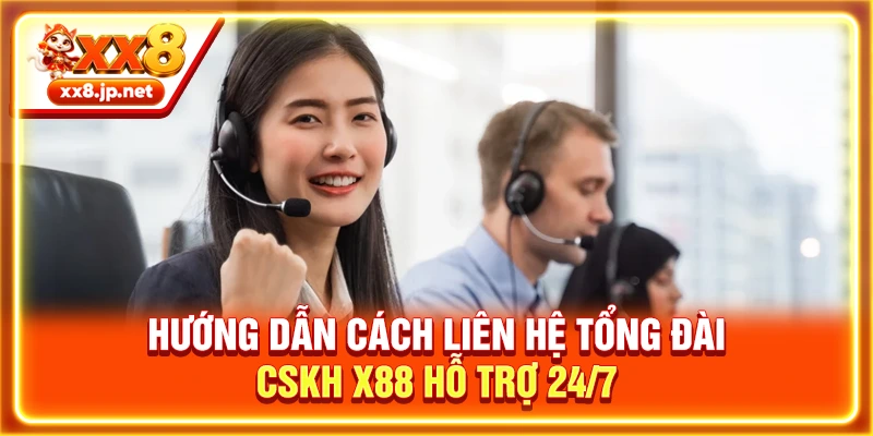 Hướng Dẫn Cách Liên Hệ Tổng Đài CSKH X88 Hỗ Trợ 24/7