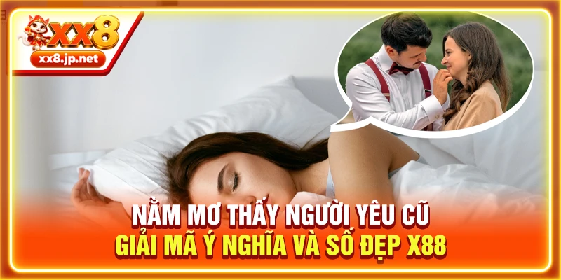 Nằm Mơ Thấy Người Yêu Cũ - Giải Mã Ý Nghĩa Và Số Đẹp X88
