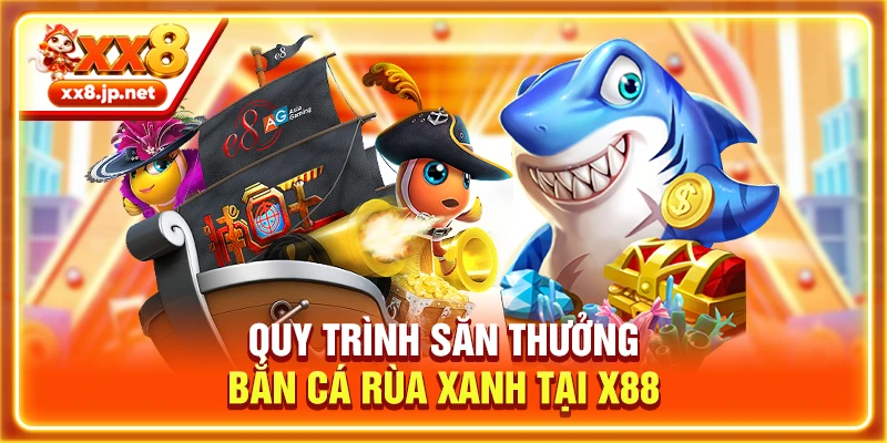 Quy trình săn thưởng bắn cá rùa xanh tại X88