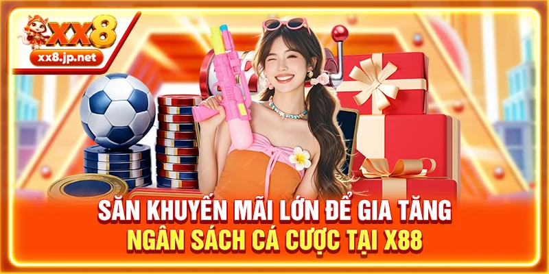Săn khuyến mãi lớn để gia tăng ngân sách cá cược tại X88