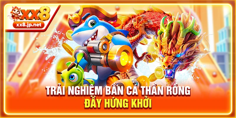 Trải nghiệm bắn cá Thần Rồng đầy hứng khởi