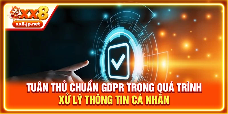 Tuân thủ chuẩn GDPR trong quá trình xử lý thông tin cá nhân